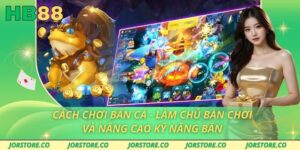 Cách Chơi Bắn Cá - Làm Chủ Bàn Chơi Và Nâng Cao Kỹ Năng Bắn