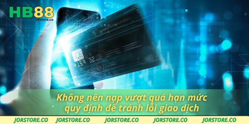 Không nên nạp vượt quá hạn mức quy định để tránh lỗi giao dịch