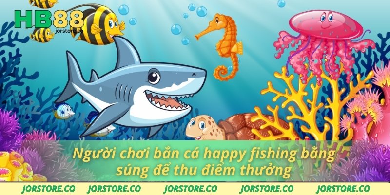 Happy Fishing Tại HB88 - Nơi Cá Cược Bắn Cá Lên Ngôi Người chơi bắn cá happy fishing bằng súng để thu điểm thưởng